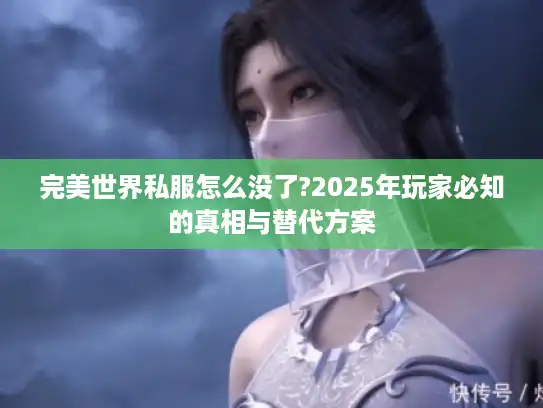 完美世界私服怎么没了?2025年玩家必知的真相与替代方案