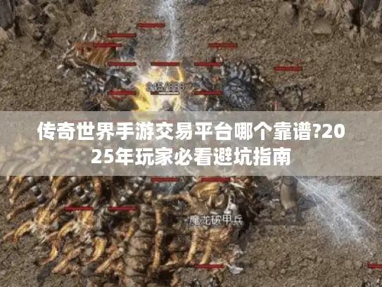 传奇世界手游交易平台哪个靠谱?2025年玩家必看避坑指南 传奇世界手游交易平台哪个靠谱?2025年玩家必看避坑指南