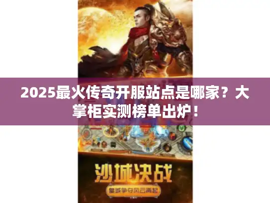 2025最火传奇开服站点是哪家?大掌柜实测榜单出炉! 2025最火传奇开服站点是哪家?大掌柜实测榜单出炉!