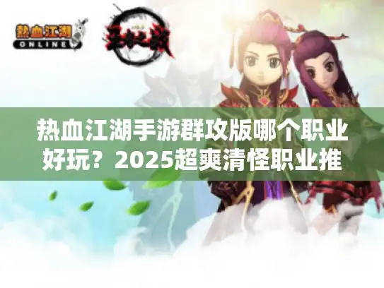 热血江湖手游群攻版哪个职业好玩？2025超爽清怪职业推荐！