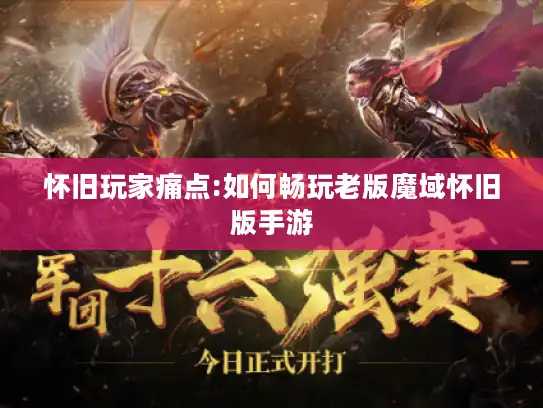 怀旧玩家痛点:如何畅玩老版魔域怀旧版手游
