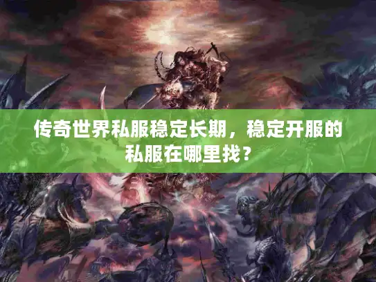 传奇世界私服稳定长期,稳定开服的私服在哪里找? 传奇世界私服稳定长期,稳定开服的私服在哪里找?