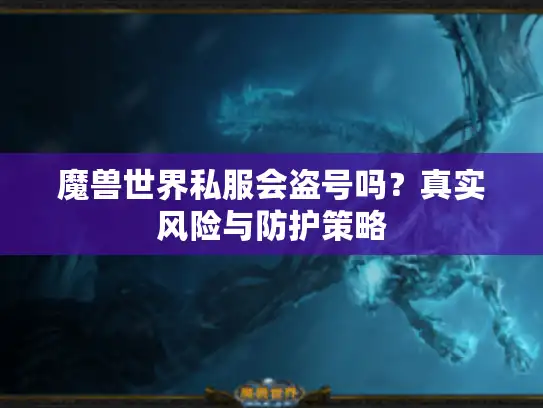 魔兽世界私服会盗号吗？真实风险与防护策略
