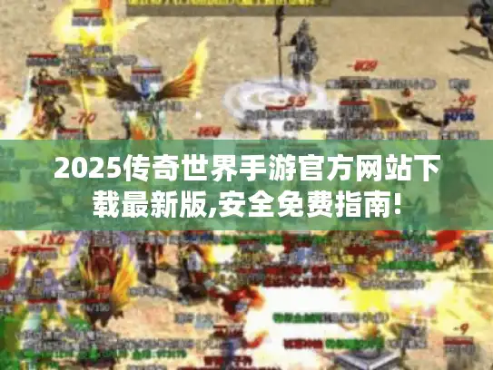 2025传奇世界手游官方网站下载最新版,安全免费指南!