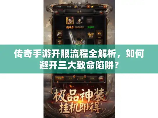 传奇手游开服流程全解析，如何避开三大致命陷阱？
