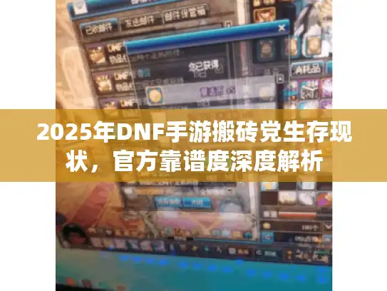 2025年DNF手游搬砖党生存现状，官方靠谱度深度解析