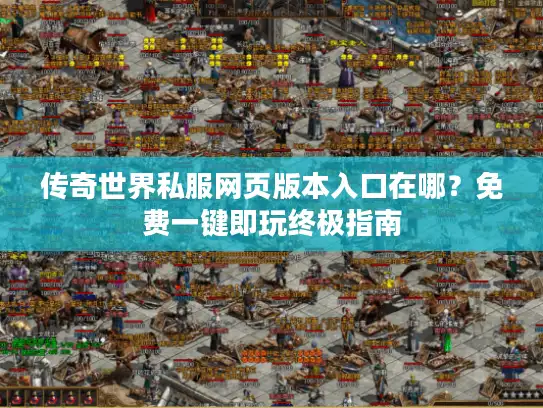 传奇世界私服网页版本入口在哪?免费一键即玩终极指南 传奇世界私服网页版本入口在哪?免费一键即玩终极指南