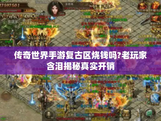 传奇世界手游复古区烧钱吗?老玩家含泪揭秘真实开销