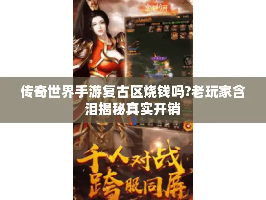 传奇世界手游复古区烧钱吗?老玩家含泪揭秘真实开销