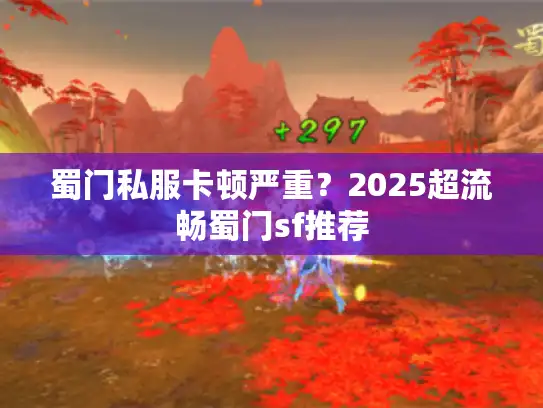 蜀门私服卡顿严重？2025超流畅蜀门sf推荐