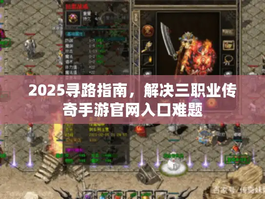 2025寻路指南，解决三职业传奇手游官网入口难题