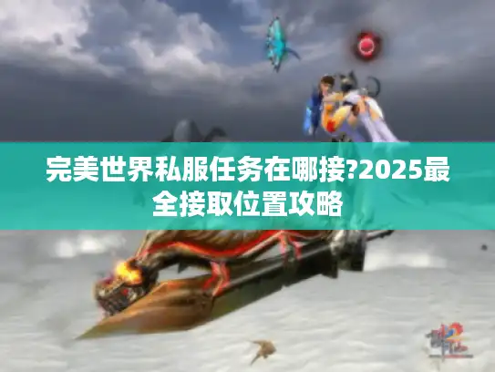 完美世界私服任务在哪接?2025最全接取位置攻略