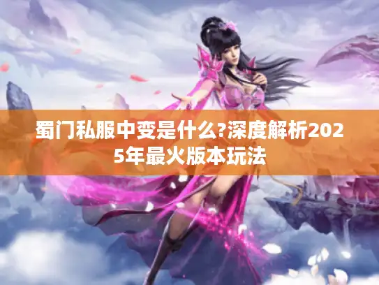 蜀门私服中变是什么?深度解析2025年最火版本玩法