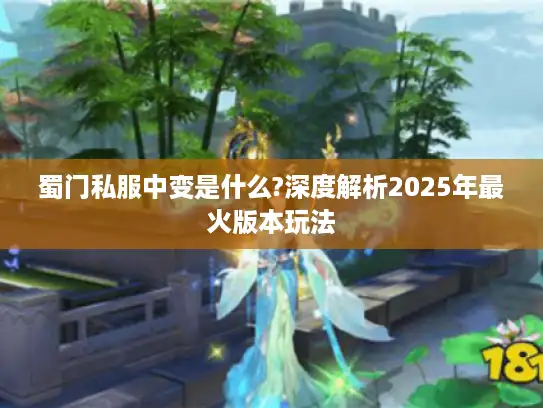 蜀门私服中变是什么?深度解析2025年最火版本玩法