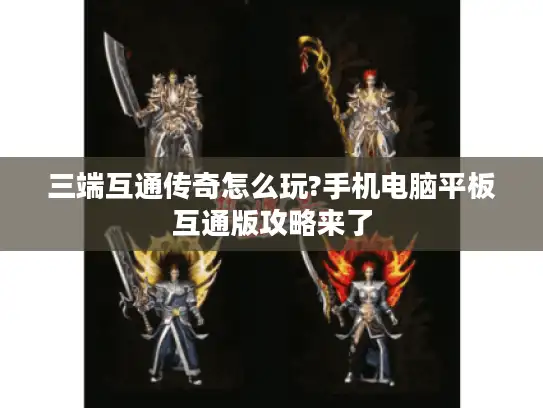 三端互通传奇怎么玩?手机电脑平板互通版攻略来了