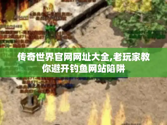 传奇世界官网网址大全,老玩家教你避开钓鱼网站陷阱