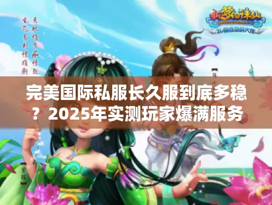 完美国际私服长久服到底多稳？2025年实测玩家爆满服务器推荐