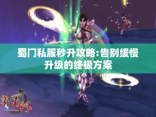 蜀门私服秒升攻略:告别缓慢升级的终极方案 蜀门私服秒升攻略:告别缓慢升级的终极方案