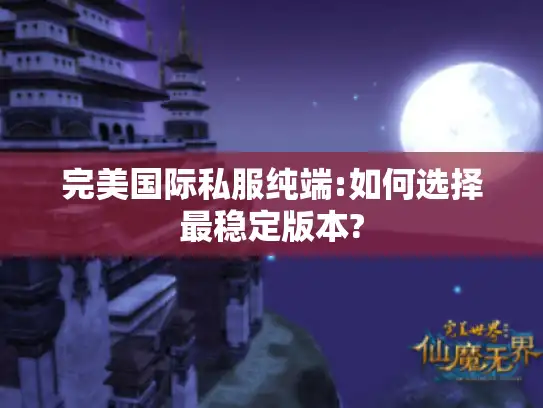 完美国际私服纯端:如何选择最稳定版本?