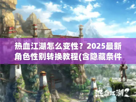 热血江湖怎么变性？2025最新角色性别转换教程(含隐藏条件)