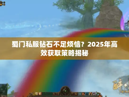 蜀门私服钻石不足烦恼？2025年高效获取策略揭秘