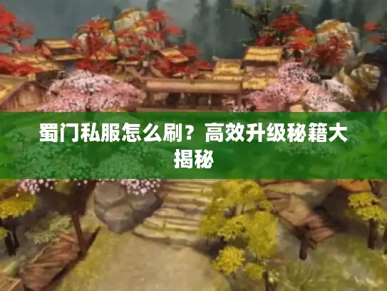 蜀门私服怎么刷？高效升级秘籍大揭秘