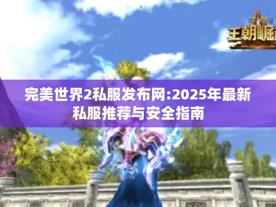 完美世界2私服发布网:2025年最新私服推荐与安全指南