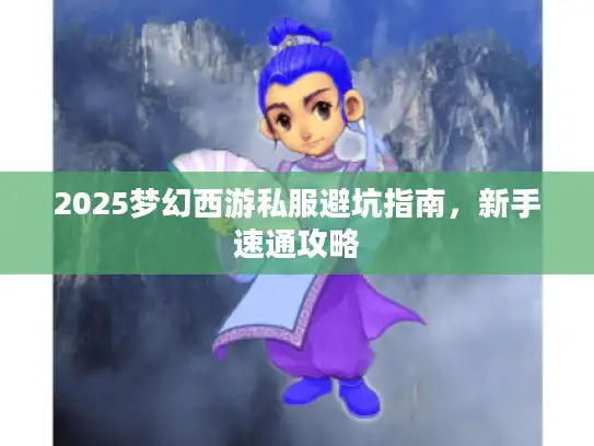2025梦幻西游私服避坑指南，新手速通攻略