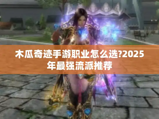 木瓜奇迹手游职业怎么选?2025年最强流派推荐