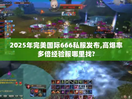2025年完美国际666私服发布,高爆率多倍经验服哪里找? 2025年完美国际666私服发布,高爆率多倍经验服哪里找?