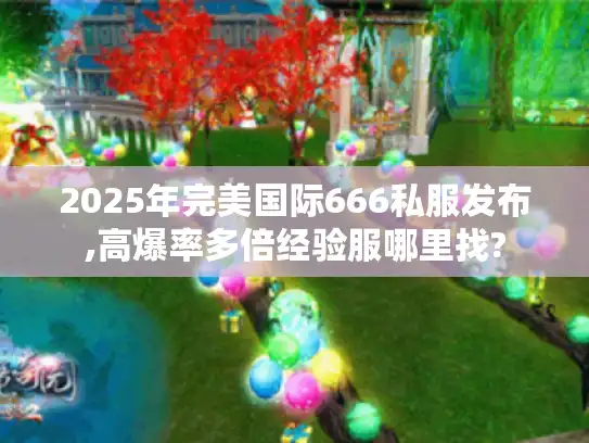 2025年完美国际666私服发布,高爆率多倍经验服哪里找? 2025年完美国际666私服发布,高爆率多倍经验服哪里找?
