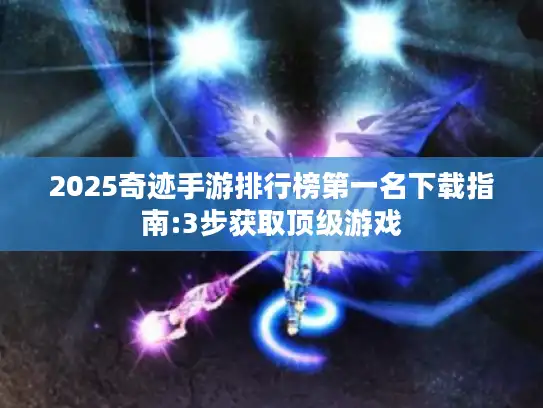 2025奇迹手游排行榜第一名下载指南:3步获取顶级游戏