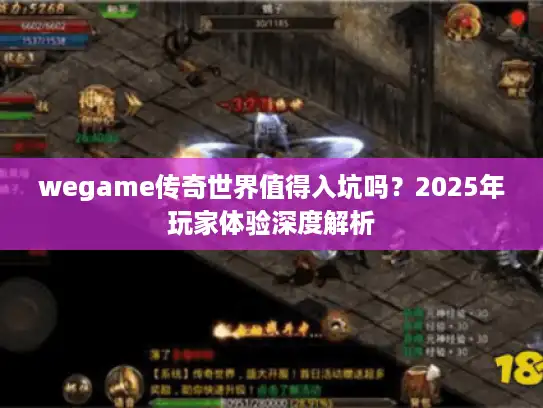 wegame传奇世界值得入坑吗?2025年玩家体验深度解析 wegame传奇世界值得入坑吗?2025年玩家体验深度解析