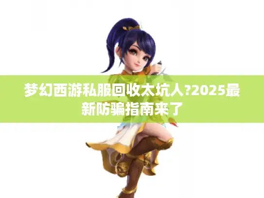 梦幻西游私服回收太坑人?2025最新防骗指南来了 梦幻西游私服回收太坑人?2025最新防骗指南来了