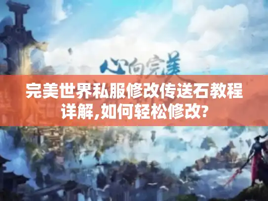 完美世界私服修改传送石教程详解,如何轻松修改?