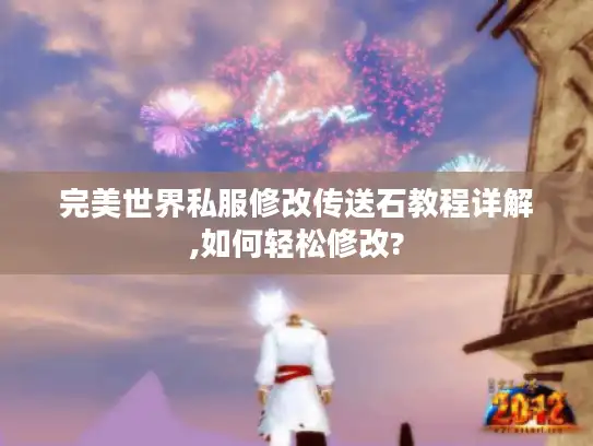 完美世界私服修改传送石教程详解,如何轻松修改?