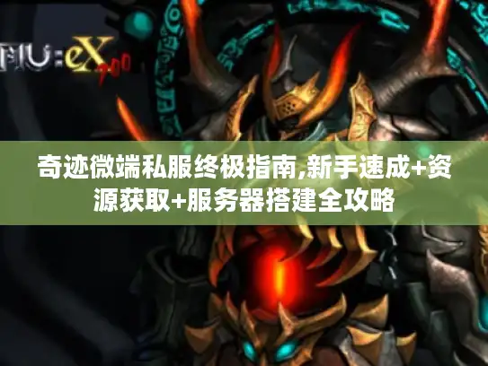 奇迹微端私服终极指南,新手速成+资源获取+服务器搭建全攻略