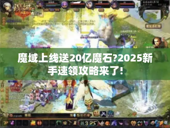 魔域上线送20亿魔石?2025新手速领攻略来了! 魔域上线送20亿魔石?2025新手速领攻略来了!