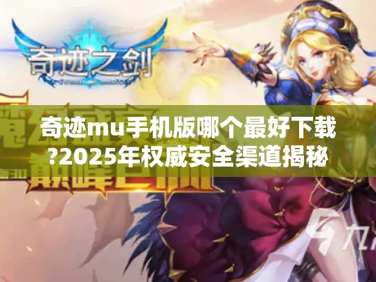 奇迹mu手机版哪个最好下载?2025年权威安全渠道揭秘