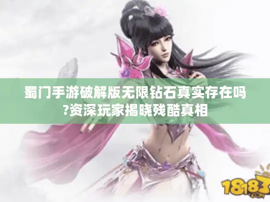 蜀门手游破解版无限钻石真实存在吗?资深玩家揭晓残酷真相 蜀门手游破解版无限钻石真实存在吗?资深玩家揭晓残酷真相
