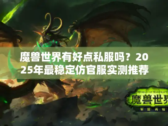 魔兽世界有好点私服吗？2025年最稳定仿官服实测推荐