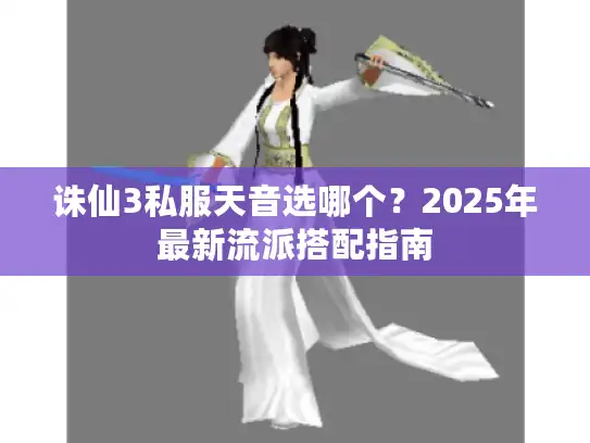 诛仙3私服天音选哪个？2025年最新流派搭配指南