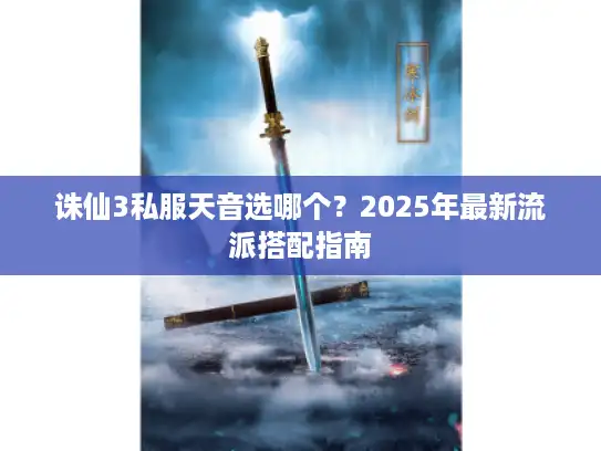 诛仙3私服天音选哪个？2025年最新流派搭配指南