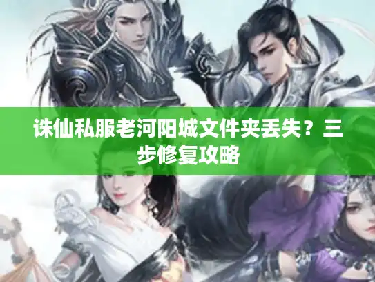 诛仙私服老河阳城文件夹丢失？三步修复攻略