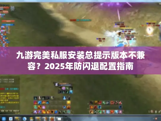 九游完美私服安装总提示版本不兼容？2025年防闪退配置指南