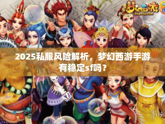 2025私服风险解析，梦幻西游手游有稳定sf吗？