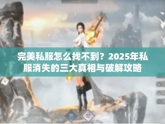 完美私服怎么找不到？2025年私服消失的三大真相与破解攻略