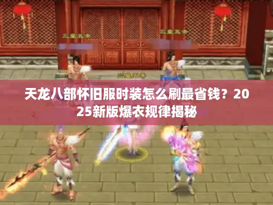 天龙八部怀旧服时装怎么刷最省钱？2025新版爆衣规律揭秘