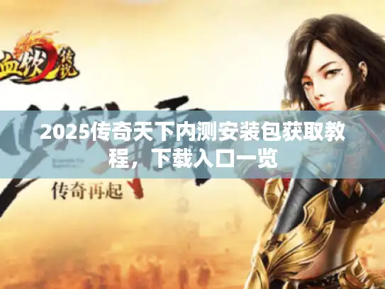 2025传奇天下内测安装包获取教程,下载入口一览 2025传奇天下内测安装包获取教程,下载入口一览