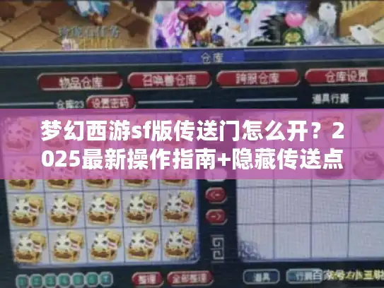 梦幻西游sf版传送门怎么开?2025最新操作指南+隐藏传送点全解析 梦幻西游sf版传送门怎么开?2025最新操作指南+隐藏传送点全解析
